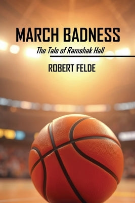 March Badness: The Tale of Ramshak Hall by Felde, Robert