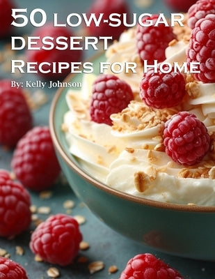 50 Low-Sugar Dessert Recipes for Home by Johnson, Kelly