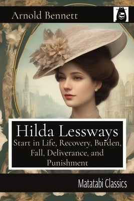 Hilda Lessways: Start in Life, Recovery, Burden, Fall, Deliverance, and Punishment by Bennett, Arnold