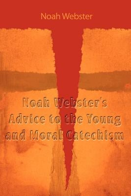 Noah Webster's Advice to the Young and Moral Catechism by Webster, Noah
