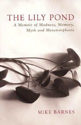 The Lily Pond: A Memoir of Madness, Memory, Myth and Metamorphosis by Barnes, Mike