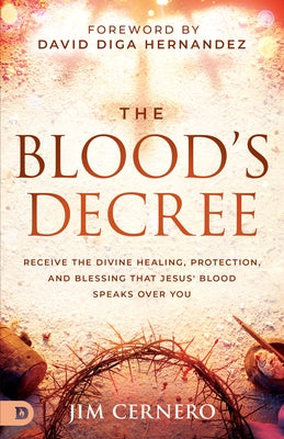 The Blood's Decree: Receive the Divine Healing, Protection, and Blessing That Jesus' Blood Speaks Over You by Cernero, Jim