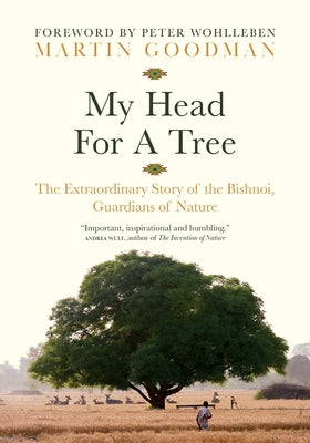 My Head for a Tree: The Extraordinary Story of the Bishnoi, Guardians of Nature by Goodman, Martin