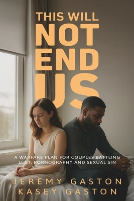 This Will Not End Us: A warfare plan for couples battling lust, pornography and sexual sin by Gaston, Jeremy