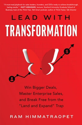 Lead with Transformation: Win Bigger Deals, Master Enterprise Sales, and Break Free from the Land and Expand Trap by Himmatraopet, Ram