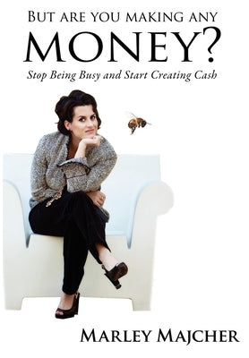 But Are You Making Any Money?: Stop Being Busy and Start Creating Cash by 