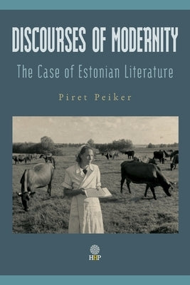 Discourses of Modernity: The Case of Estonian Literature by Peiker, Piret