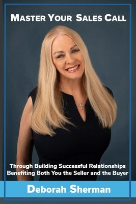 Master Your Sales Call: Through Building Successful Relationships Benefiting Both You the Seller and the Buyer by Sherman, Deborah