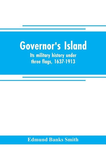 Governor's Island: its military history under three flags, 1637-1913 by Banks Smith, Edmund