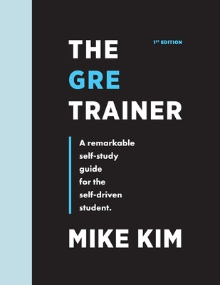 The GRE Trainer: A Remarkable Self-Study Guide For The Self-Driven Student by Kim, Mike