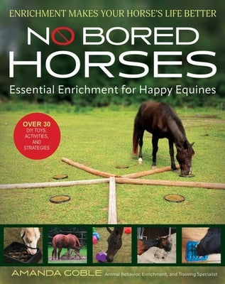 No Bored Horses: Essential Enrichment for Happy Equines by Goble, Amanda