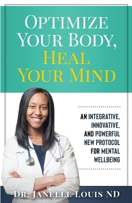 Optimize Your Body, Heal Your Mind: An Integrative, Innovative, and Powerful New Protocol for Mental Wellbeing by Louis, Janelle