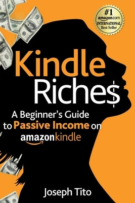 Kindle Riches A Beginner's Guide to Passive Income on Amazon Kindle: Write, Publish, and Make Money-No Experience Needed! by Tito, Joseph