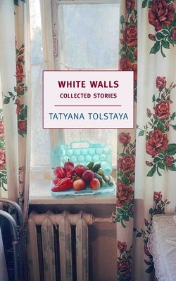 White Walls: Collected Stories by Tolstaya, Tatyana