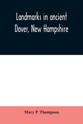 Landmarks in ancient Dover, New Hampshire by P. Thompson, Mary