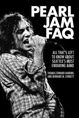 Pearl Jam FAQ: All That's Left to Know about Seattle's Most Enduring Band by Corbett, Bernard M.
