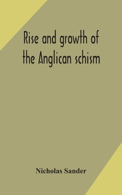 Rise and growth of the Anglican schism by Sander, Nicholas