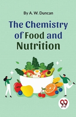 The Chemistry Of Food And Nutrition by Duncan, A. W.