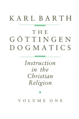 The Göttingen Dogmatics: Instruction in the Christian Religion by Barth, Karl