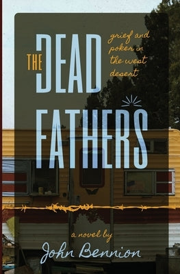 The Dead Fathers: Grief and Poker in the West Desert by Bennion, John