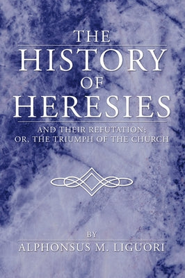 The History of Heresies by Liguori, Alphonsus M.