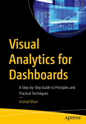 Visual Analytics for Dashboards: A Step-By-Step Guide to Principles and Practical Techniques by Khan, Arshad