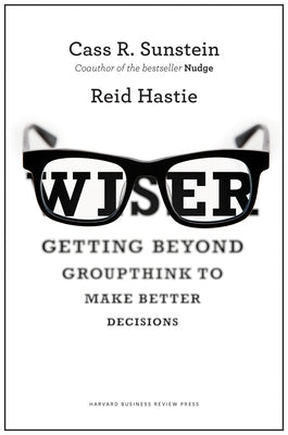 Wiser: Getting Beyond Groupthink to Make Groups Smarter by Sunstein, Cass R.