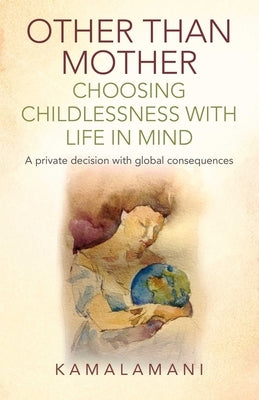 Other Than Mother - Choosing Childlessness with Life in Mind by Kamalamani