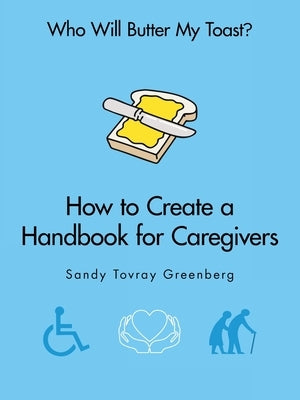 Who Will Butter My Toast?: How to Create a Handbook for Caregivers by Greenberg, Sandy Tovray