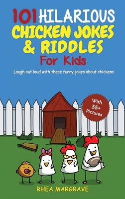 101 Hilarious Chicken Jokes & Riddles For Kids: Laugh Out Loud With These Funny Jokes About Chickens (WITH 35+ PICTURES!) by Margrave, Rhea