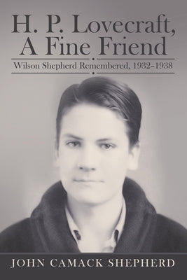 H. P. Lovecraft, A Fine Friend: Wilson Shepherd Remembered, 1932-1938 by Shepherd, John Camack