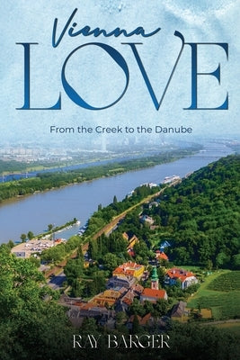 Vienna Love: From The Creek To The Danube by Barger, Ray