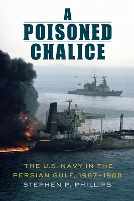 A Poisoned Chalice: The U.S. Navy in the Persian Gulf, 1987-1988 by Phillips, Stephen P.