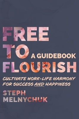 Free to Flourish: Cultivate Work-life Harmony for Success and Happiness by Melnychuk, Steph