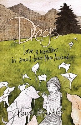 Dregs: Love and Monsters in Small Town New Zealand by McLauchlan, Laura
