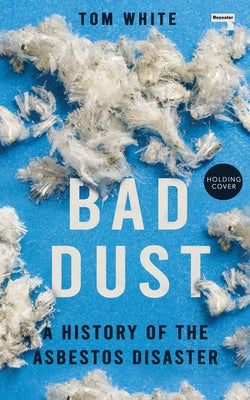 Bad Dust: A History of the Asbestos Disaster by White, Tom
