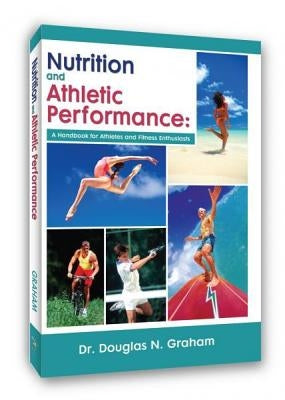Nutrition and Athletic Performance: A Handbook for Athletes and Fitness Enthusiasts by Graham, Douglas N.
