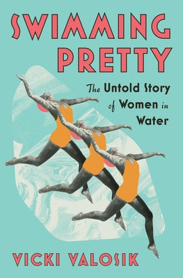 Swimming Pretty: The Untold Story of Women in Water by Valosik, Vicki