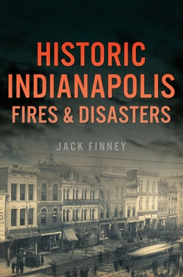 Historic Indianapolis Fires & Disasters by Finney, Jack E.