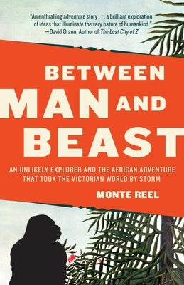 Between Man and Beast: An Unlikely Explorer and the African Adventure that Took the Victorian World by Storm by Reel, Monte