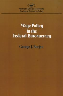 Wage policy in the Federal bureaucracy (Studies in economic policy) by Borjas, George J.