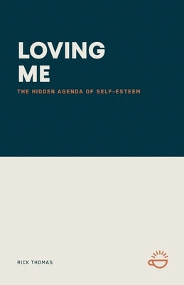 Loving Me: The Hidden Agenda of Self-Esteem by Thomas, Rick