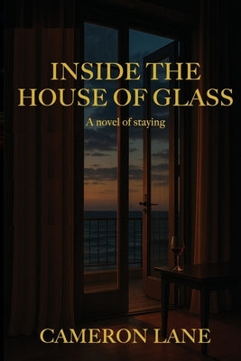 Inside the House of Glass: a novel of staying by Lane, Cameron