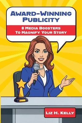 Award-Winning Publicity: 8 Media Boosters to Magnify Your Story by Kelly, Liz H.