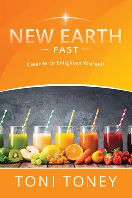 New Earth Fast: Cleanse to Enlighten Yourself by Toney, Toni