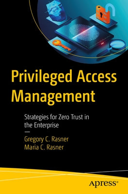Privileged Access Management: Strategies for Zero Trust in the Enterprise by Rasner, Gregory C.