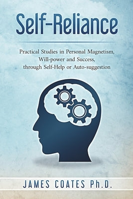 Self-Reliance: Practical Studies in Personal Magnetism, Will Power and Success Through Self-Help or Autosuggestion by Coates, James
