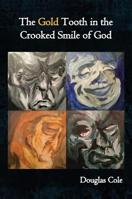The Gold Tooth in the Crooked Smile of God by Cole, Douglas