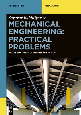 Mechanical Engineering: Practical Problems: Problems and Solutions in Statics by Bakhtiyarov, Sayavur