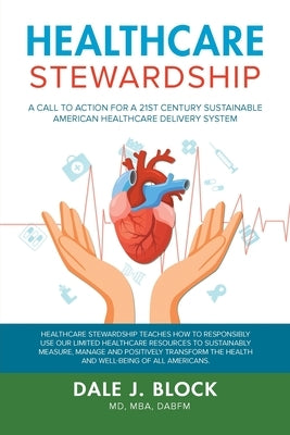 Healthcare Stewardship: A Call to Action for a 21st Century Sustainable American Healthcare Delivery System by Dale J. Block, Mba Dabfm